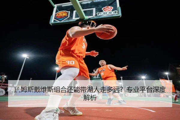 詹姆斯戴维斯组合还能带湖人走多远？专业平台深度解析